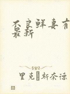 不良鲜妻有点甜最新