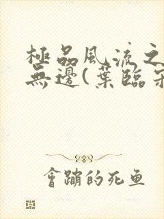 极品风流之春色无边(叶临宋书蕾)