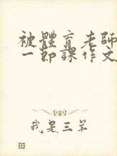 被体育老师c了一节课作文叶