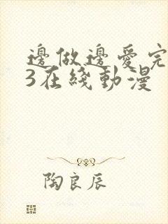 边做边爱完整版3在线动漫