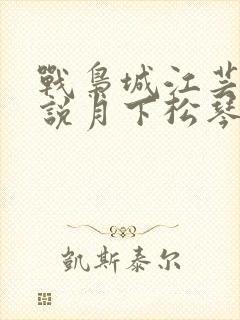 战枭城江芸媚小说月下松琴