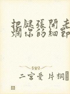 把腿张开老子臊烂你的细节