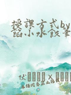 授课方式by肉馅小水饺笔趣阁
