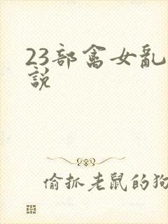 23部禽女乱小说