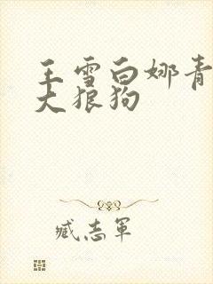 王雪白娜青春与大狼狗