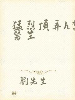 猛烈顶弄h禁欲医生