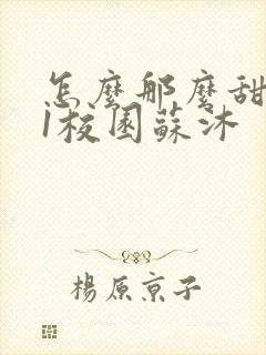 怎么那么甜1v1校园苏沐