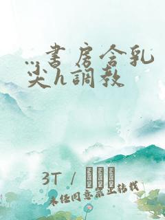 ...书房含乳尖h调教