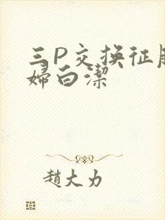 三P交换征服美妇白洁