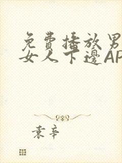 免费播放男人添女人下边APP