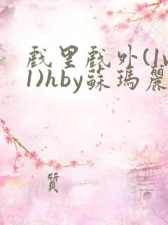 戏里戏外(1v1)hby苏玛丽