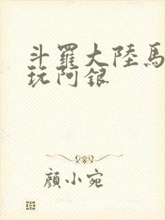 斗罗大陆马红俊玩阿银