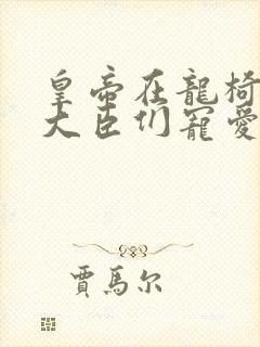 皇帝在龙椅上被大臣们宠爱