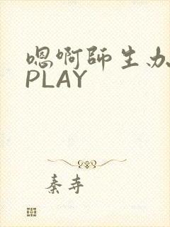 嗯啊师生办公室PLAY