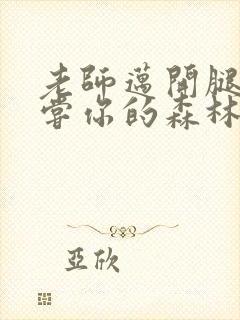 老师迈开腿让尝尝你的森林应用