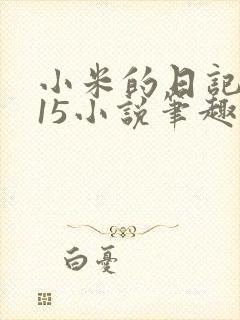 小米的日记1一15小说笔趣阁