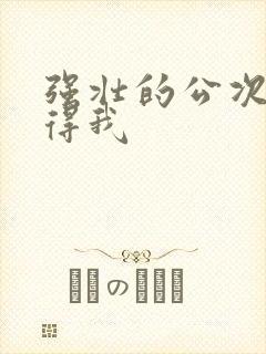 强壮的公次次弄得我