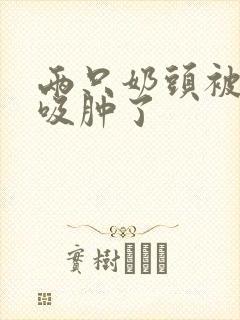 两只奶头被老头吸肿了