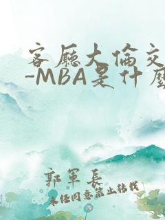 客厅大伦交侩H-MBA是什么