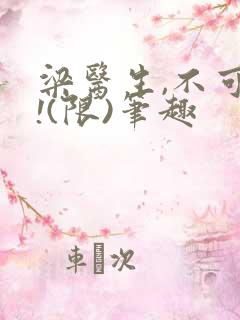 梁医生,不可以!(限)笔趣