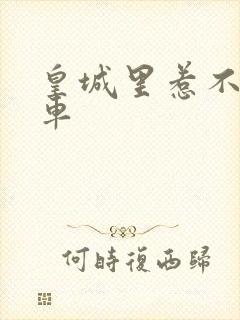 皇城里惹不起的车