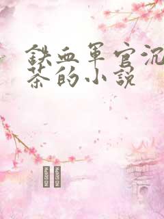 铁血军官沉迷绿茶的小说