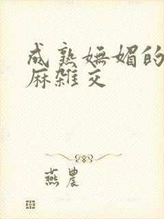 成熟妩媚的浪麻麻杂交