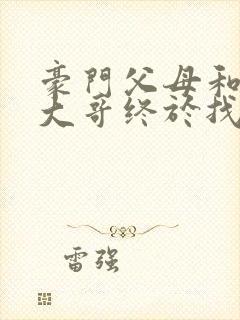 豪门父母和顶流大哥终于找到了我免费