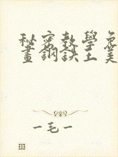 秘密教学免费漫画钢铁王美娜赞