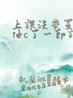 上课没带罩子让他c了一节课