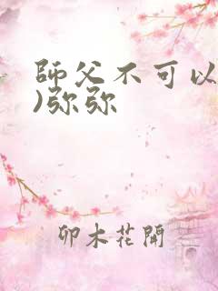 师父不可以(限)弥弥