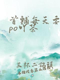 首辅每天要不够po吖茶