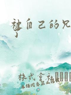 被自己的兄弟C了