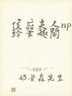 侯府夫人np高干笔趣阁