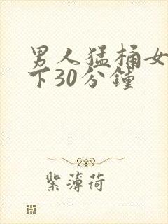 男人猛桶女人底下30分钟