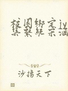 校园绑定jy收集系统宋涵全文阅读