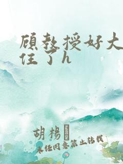 顾教授好大含不住了h