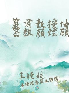 严肃教授他财大器粗颜烟顾荀