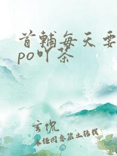 首辅每天要不够po吖茶