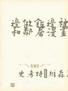 边做饭边被躁我和邻居漫画