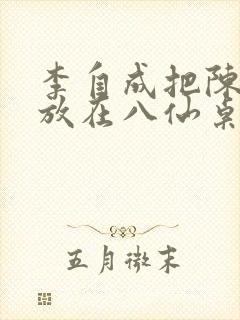 李自成把陈圆圆放在八仙桌前