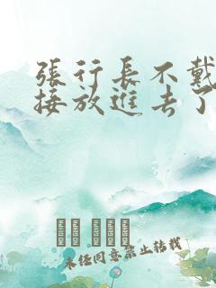 张行长不戴套直接放进去了