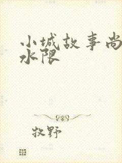 小城故事尚扇弱水限
