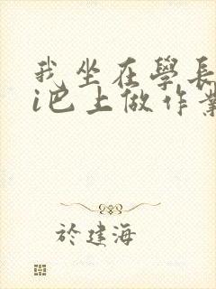 我坐在学长的ji巴上做作业