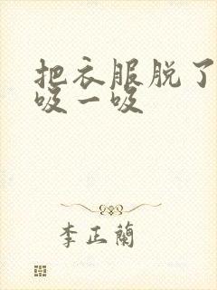 把衣服脱了让我吸一吸