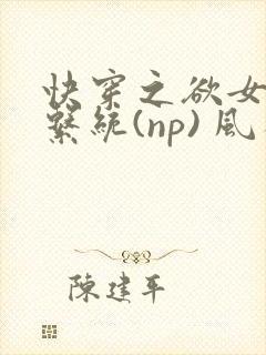 快穿之欲女养成系统(np) 风祈免费阅读
