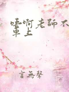 唔啊老师不可以车上