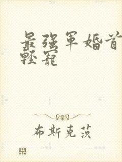 最强军婚首长求轻宠