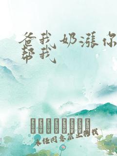 爸我奶涨你来帮帮我