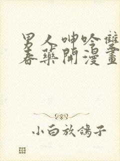 男人呻吟双腿大春药开漫画